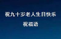 祝九十岁老人生日快乐祝福语合集46句精选 祝九十岁老人生日快乐祝福语合集46句精选