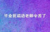毕业祝福语老师辛苦了合集40句精选 毕业祝福语老师辛苦了合集40句精选