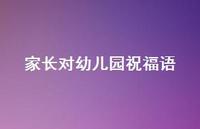 家长对幼儿园祝福语合集58句精选 家长对幼儿园祝福语合集58句精选
