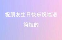 祝朋友生日快乐祝福语简短的合集65句精选 祝朋友生日快乐祝福语简短的合集65句精选