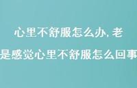 老是感觉心里不舒服怎么回事(100句)