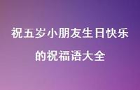 祝五岁小朋友生日快乐的祝福语大全合集54句精选 祝五岁小朋友生日快乐的祝福语大全合集54句精选