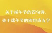 关于端午节的四句诗五字【100句文案精选】 关于端午节的四句诗五字【100句文案精选】
