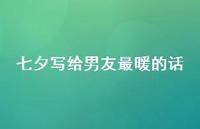 七夕写给男友最暖的话40句汇总 七夕写给男友最暖的话40句汇总