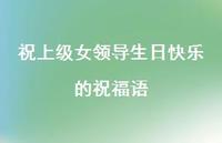 祝上级女领导生日快乐的祝福语合集51句精选 祝上级女领导生日快乐的祝福语合集51句精选