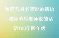 教师节对老师说的话语100字四年级【精品文案100句】 教师节对老师说的话语100字四年级【精品文案100句】