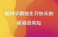 祝同学圆锁生日快乐的祝福语简短合集53句精选 祝同学圆锁生日快乐的祝福语简短合集53句精选