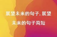 展望未来的句子简短【精品文案100句】 展望未来的句子简短【精品文案100句】