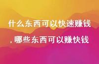 哪些东西可以赚快钱(100句) 哪些东西可以赚快钱(100句)
