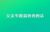 父亲节祝福爸爸的话46句汇总 父亲节祝福爸爸的话46句汇总