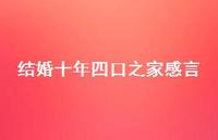 结婚十年四口之家感言【100句精选短句合集】 结婚十年四口之家感言【100句精选短句合集】