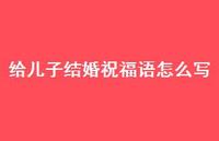 给儿子结婚祝福语怎么写合集75句精选