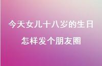 今天女儿十八岁的生日怎样发个朋友圈【100句精选短句合集】