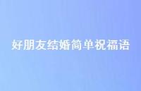 好朋友结婚简单祝福语合集45句精选 好朋友结婚简单祝福语合集45句精选