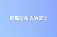 祝福父亲节的话语36句汇总