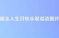 祝亲人生日快乐祝福语图片合集72句精选 祝亲人生日快乐祝福语图片合集72句精选