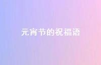 元宵节的祝福语51句汇总 元宵节的祝福语51句汇总