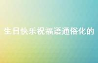 生日快乐祝福语通俗化的合集43句精选 生日快乐祝福语通俗化的合集43句精选