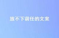 放不下前任的文案56句汇总 放不下前任的文案56句汇总