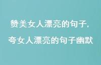 夸女人漂亮的句子幽默【74句文案精选】 夸女人漂亮的句子幽默【74句文案精选】