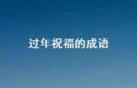 过年祝福的成语58句汇总 过年祝福的成语58句汇总