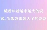 岁数越来越大了的说说(100句) 岁数越来越大了的说说(100句)