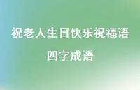 祝老人生日快乐祝福语四字成语合集60句精选 祝老人生日快乐祝福语四字成语合集60句精选