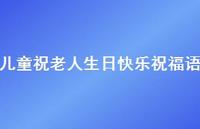 儿童祝老人生日快乐祝福语合集57句精选 儿童祝老人生日快乐祝福语合集57句精选