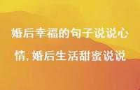 婚后生活甜蜜说说(100句) 婚后生活甜蜜说说(100句)