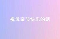 祝母亲节快乐的话68句汇总 祝母亲节快乐的话68句汇总