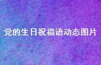 党的生日祝福语动态图片合集43句精选