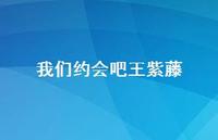 我们约会吧王紫藤52句汇总 我们约会吧王紫藤52句汇总