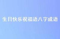 生日快乐祝福语八字成语合集60句精选 生日快乐祝福语八字成语合集60句精选