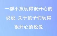 关于孩子们玩得很开心的说说【100句文案】 关于孩子们玩得很开心的说说【100句文案】