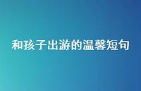 和孩子出游的温馨短句53句汇总 和孩子出游的温馨短句53句汇总