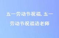 五一劳动节祝福语老师【100句文案精选】 五一劳动节祝福语老师【100句文案精选】