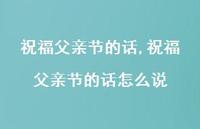 祝福父亲节的话怎么说【100句文案精选】 祝福父亲节的话怎么说【100句文案精选】