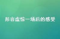 形容虚惊一场后的感受43句汇总 形容虚惊一场后的感受43句汇总