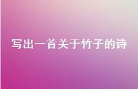 写出一首关于竹子的诗(精选60句) 写出一首关于竹子的诗(精选60句)