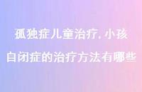 小孩自闭症的治疗方法有哪些【100句文案精选】