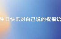 生日快乐对自己说的祝福语合集54句精选 生日快乐对自己说的祝福语合集54句精选
