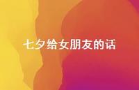 七夕给女朋友的话48句汇总 七夕给女朋友的话48句汇总