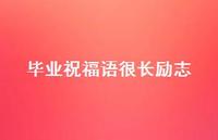 毕业祝福语很长励志合集55句精选 毕业祝福语很长励志合集55句精选