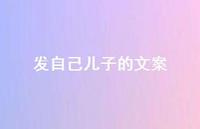 发自己儿子的文案【100句精选短句合集】