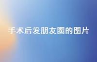手术后发朋友圈的图片43句汇总
