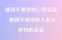 遇到不讲理的人怎么对付的说说(100句) 遇到不讲理的人怎么对付的说说(100句)