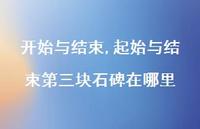 起始与结束第三块石碑在哪里【100句文案精选】 起始与结束第三块石碑在哪里【100句文案精选】