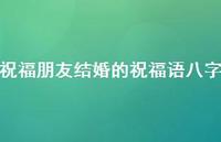 祝福朋友结婚的祝福语八字合集55句精选