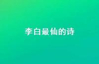 李白最仙的诗(精选66句) 李白最仙的诗(精选66句)