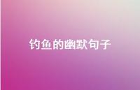 钓鱼的幽默句子54句汇总 钓鱼的幽默句子54句汇总